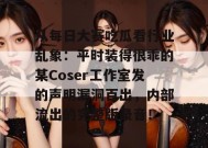 从每日大赛吃瓜看行业乱象：平时装得很乖的某Coser工作室发的声明漏洞百出，内部流出的完整版录音！