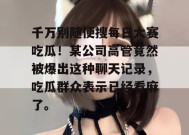 千万别随便搜每日大赛吃瓜！某公司高管竟然被爆出这种聊天记录，吃瓜群众表示已经看麻了。