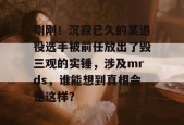 刚刚！沉寂已久的某退役选手被前任放出了毁三观的实锤，涉及mrds，谁能想到真相会是这样？